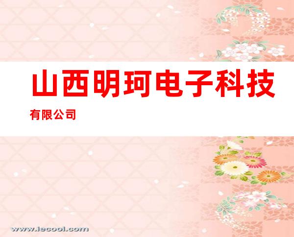 山西明珂电子科技有限公司