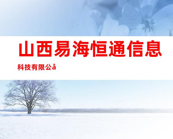 山西易海恒通信息科技有限公司