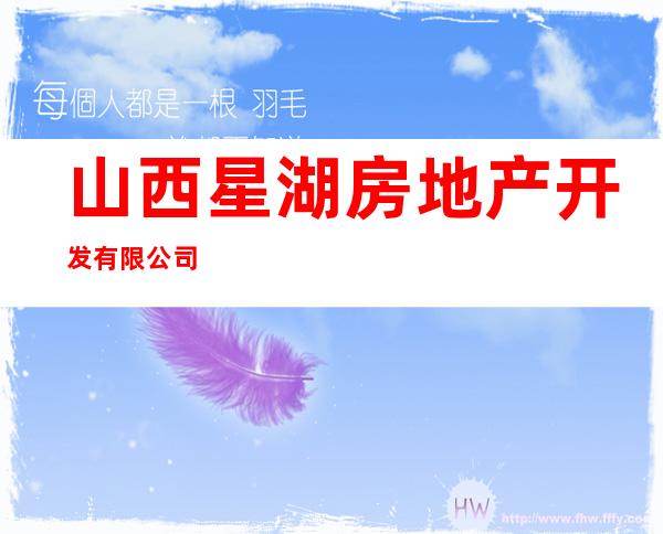 山西星湖房地产开发有限公司