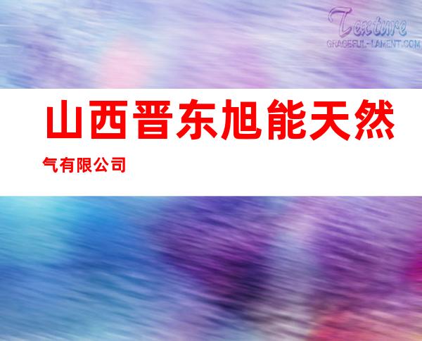 山西晋东旭能天然气有限公司