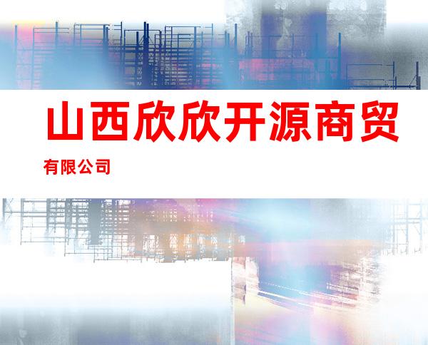 山西欣欣开源商贸有限公司
