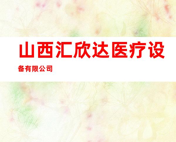 山西汇欣达医疗设备有限公司