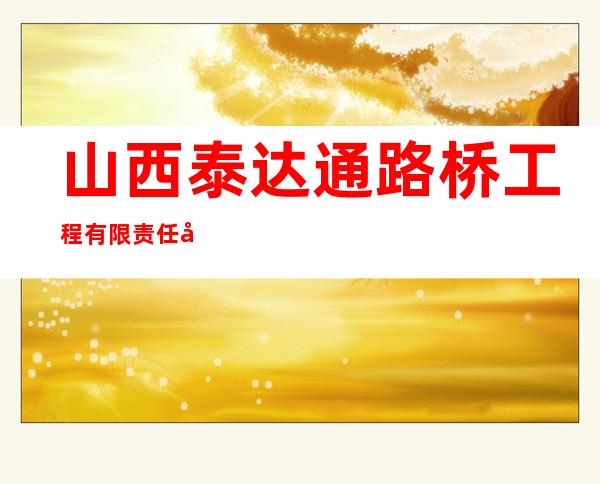 山西泰达通路桥工程有限责任公司