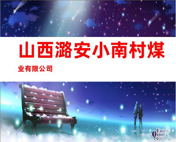 山西潞安小南村煤业有限公司