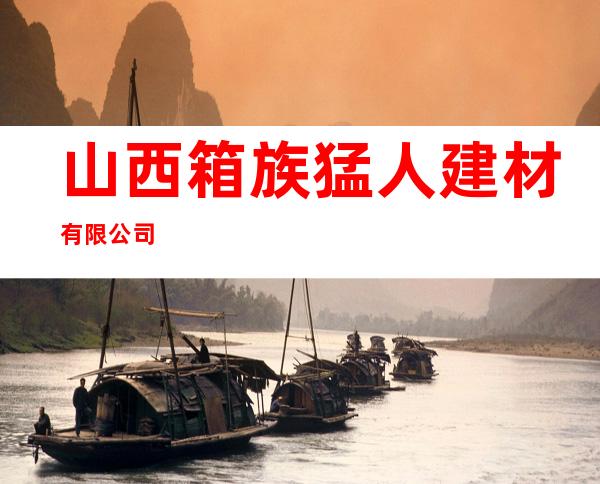 山西箱族猛人建材有限公司