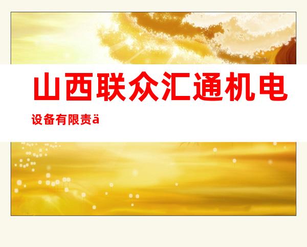 山西联众汇通机电设备有限责任公司