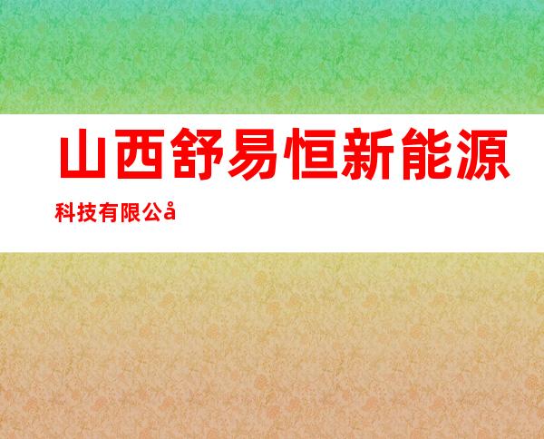 山西舒易恒新能源科技有限公司