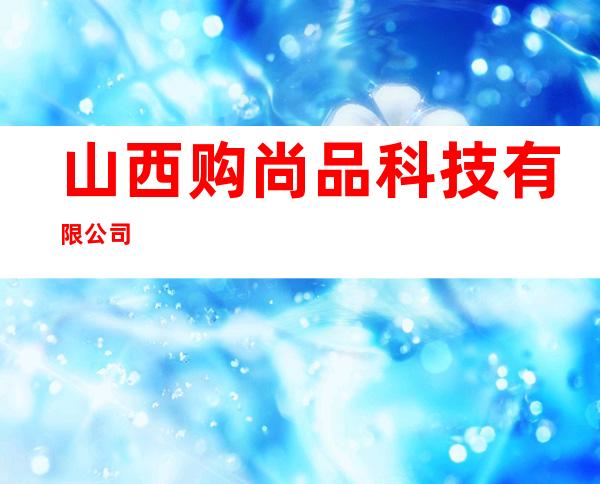 山西购尚品科技有限公司