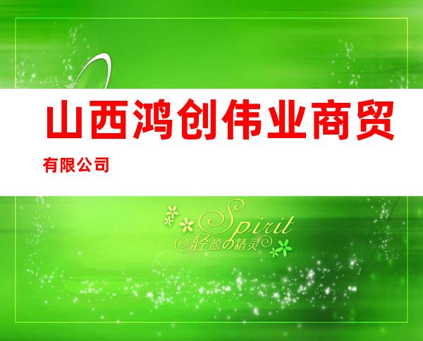 山西鸿创伟业商贸有限公司