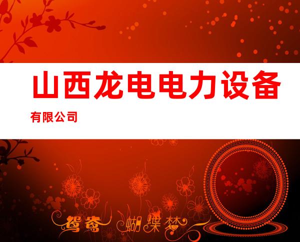 山西龙电电力设备有限公司