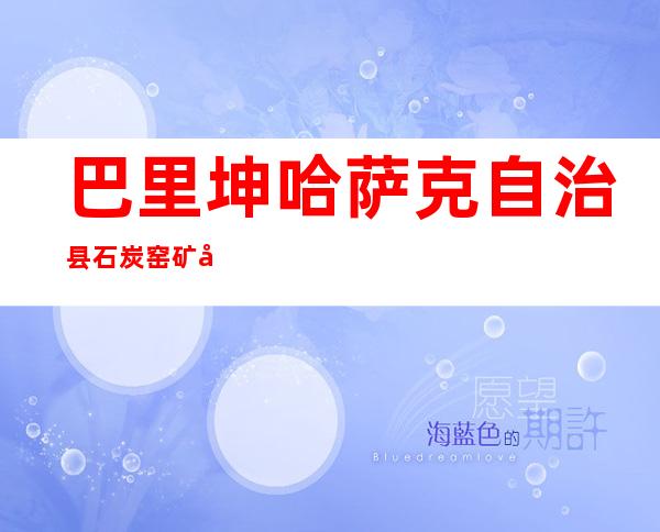 巴里坤哈萨克自治县石炭窑矿区联合救护队(有限合伙)