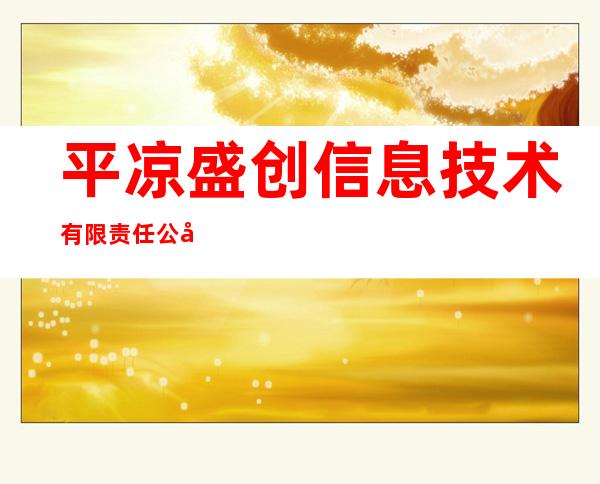 平凉盛创信息技术有限责任公司