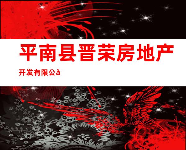 平南县晋荣房地产开发有限公司