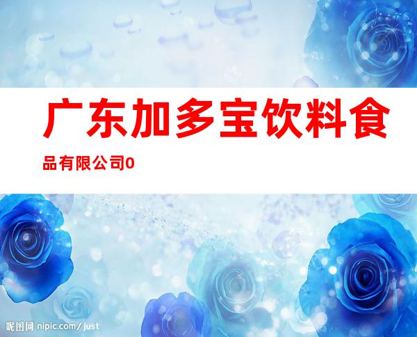 广东加多宝饮料食品有限公司0