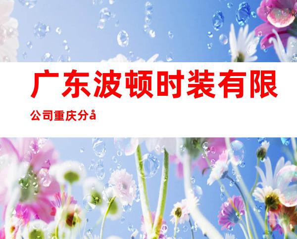 广东波顿时装有限公司重庆分公司