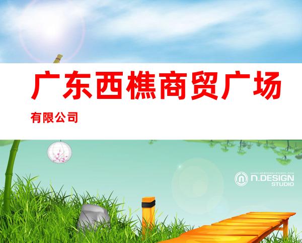 广东西樵商贸广场有限公司