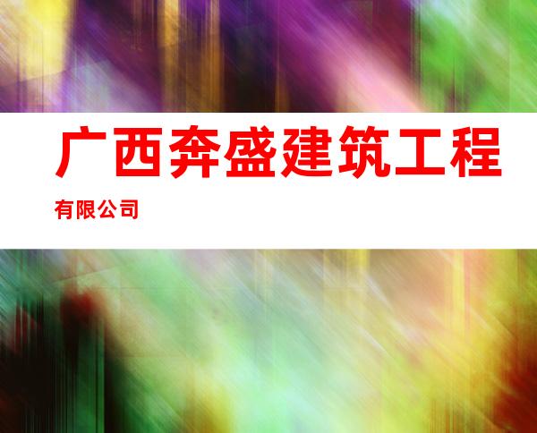 广西奔盛建筑工程有限公司