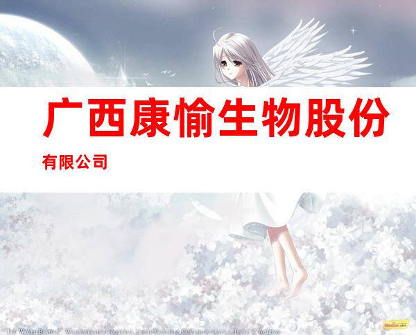 广西康愉生物股份有限公司