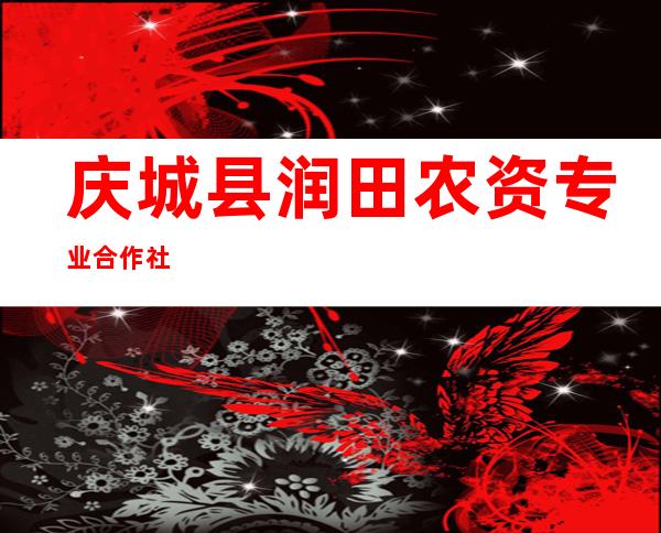 庆城县润田农资专业合作社