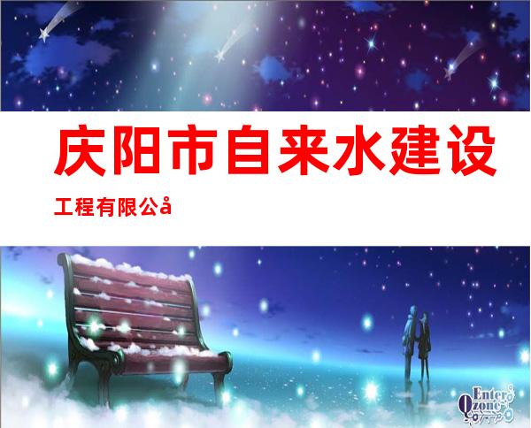 庆阳市自来水建设工程有限公司