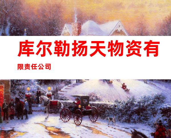 库尔勒扬天物资有限责任公司