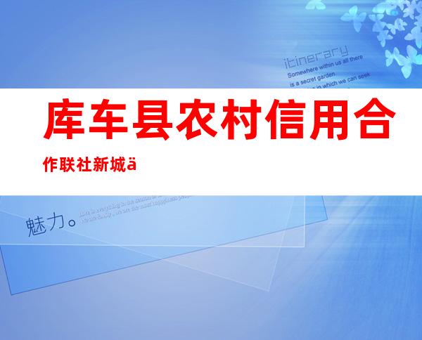 库车县农村信用合作联社新城信用社
