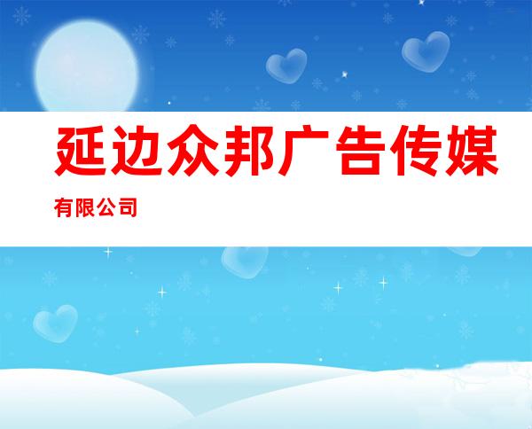 延边众邦广告传媒有限公司