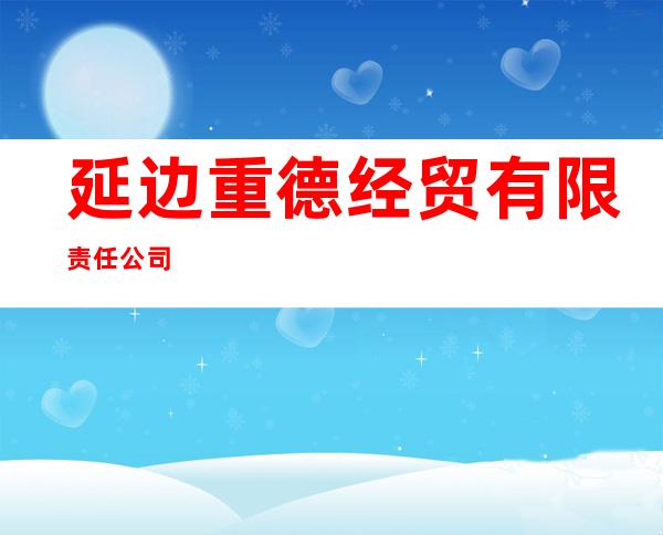 延边重德经贸有限责任公司