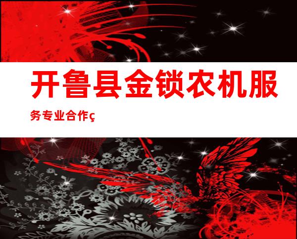 开鲁县金锁农机服务专业合作社