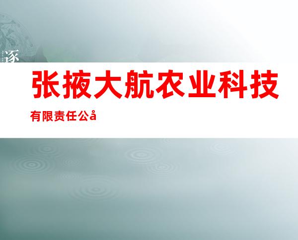 张掖大航农业科技有限责任公司