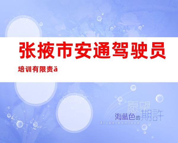 张掖市安通驾驶员培训有限责任公司