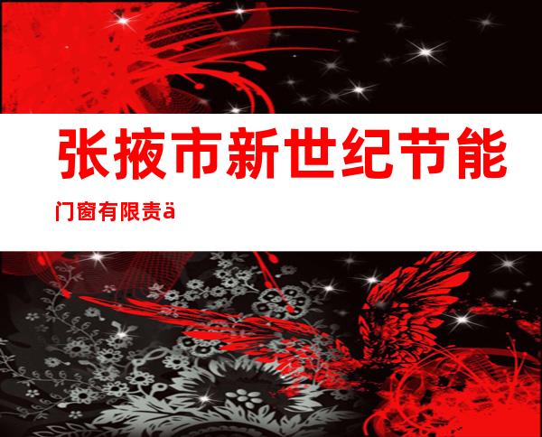 张掖市新世纪节能门窗有限责任公司