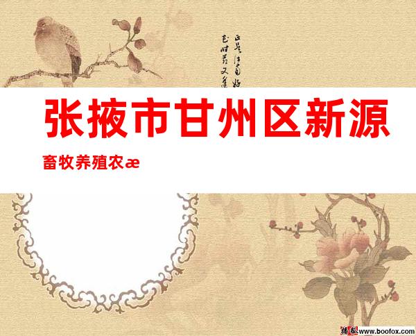 张掖市甘州区新源畜牧养殖农民专业合作社