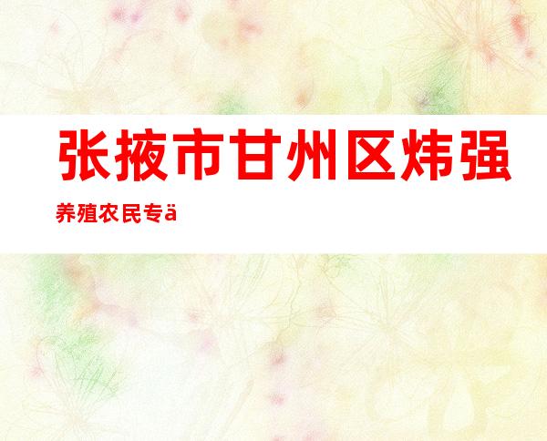张掖市甘州区炜强养殖农民专业合作社