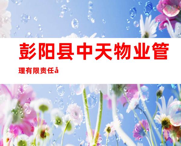 彭阳县中天物业管理有限责任公司茹河花园分公司