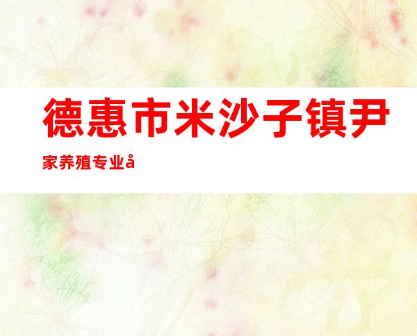 德惠市米沙子镇尹家养殖专业合作社