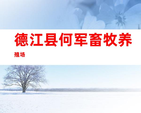 德江县何军畜牧养殖场
