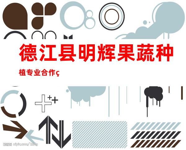 德江县明辉果蔬种植专业合作社