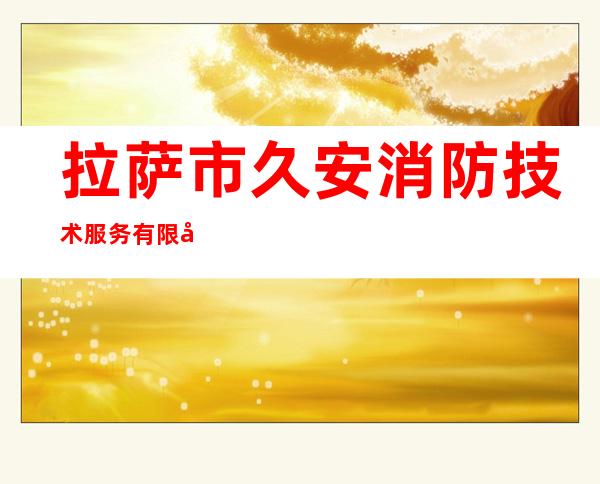 拉萨市久安消防技术服务有限公司