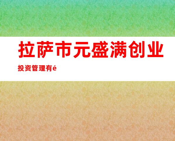 拉萨市元盛满创业投资管理有限公司