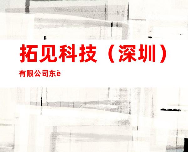 拓见科技（深圳）有限公司东莞分公司