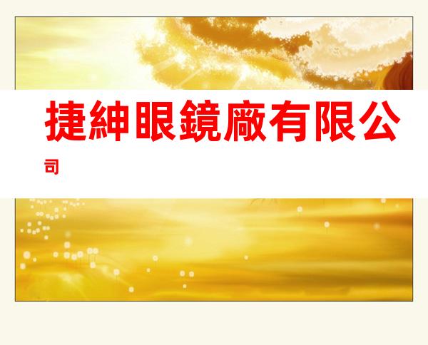 捷紳眼鏡廠有限公司