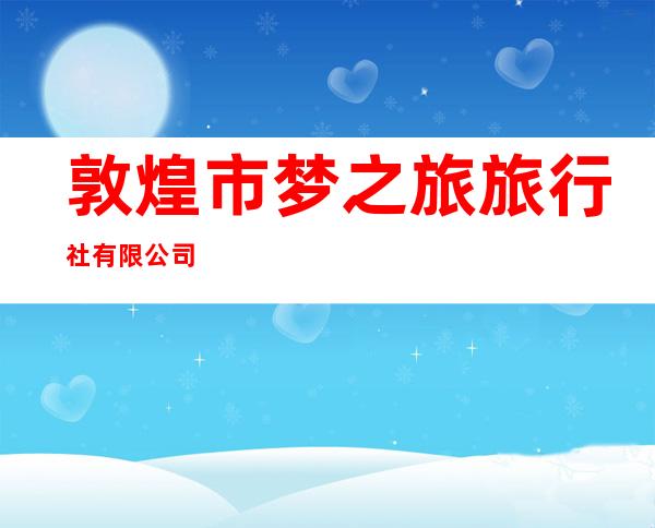 敦煌市梦之旅旅行社有限公司