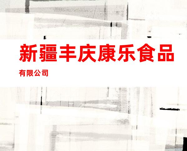 新疆丰庆康乐食品有限公司