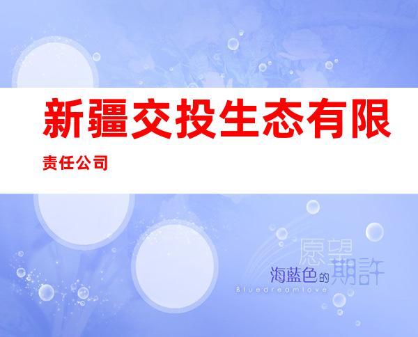 新疆交投生态有限责任公司