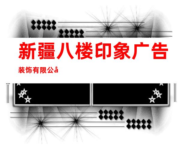 新疆八楼印象广告装饰有限公司