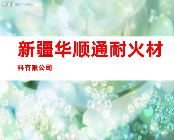 新疆华顺通耐火材料有限公司