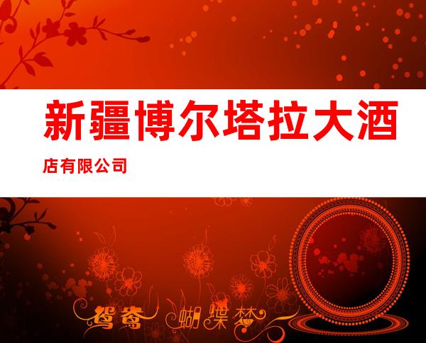 新疆博尔塔拉大酒店有限公司