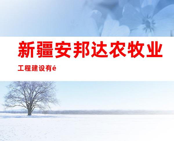新疆安邦达农牧业工程建设有限公司