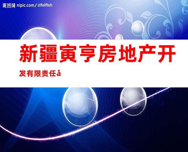 新疆寅亨房地产开发有限责任公司